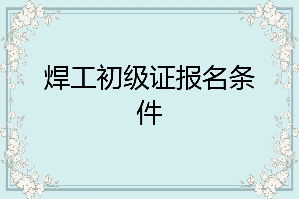 焊工初级证报名条件