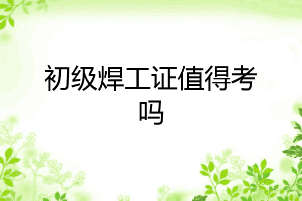 初级焊工证值得考吗
