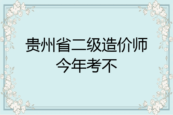 贵州省二级造价师今年考不