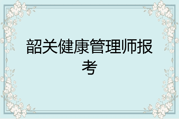 韶关健康管理师报考