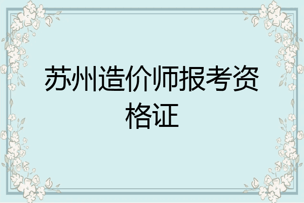 苏州造价师报考资格证