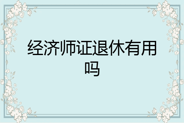 经济师证退休有用吗