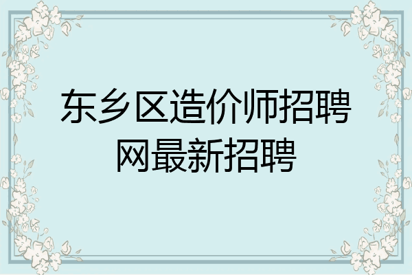 东乡区造价师招聘网最新招聘