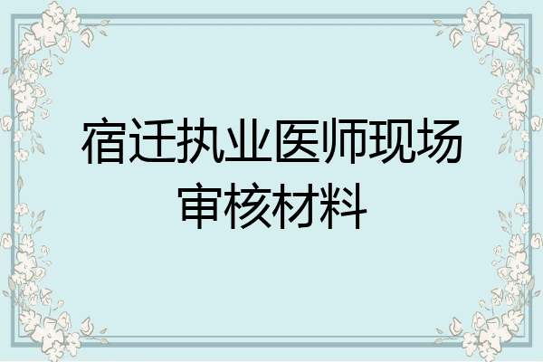宿迁执业医师现场审核材料