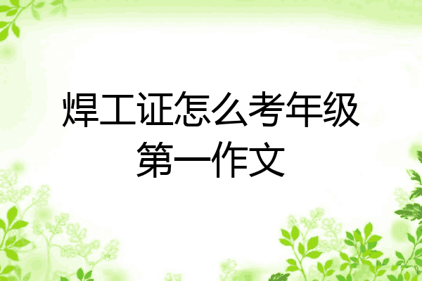 焊工证怎么考年级第一作文