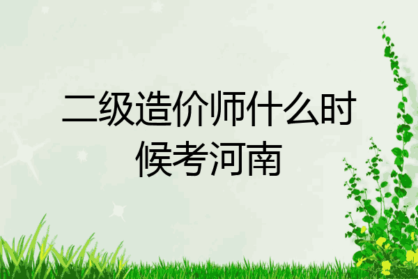 二级造价师什么时候考河南