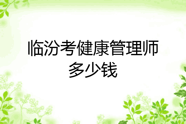 临汾考健康管理师多少钱