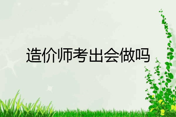 造价师考出会做吗