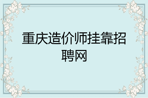 重庆造价师挂靠招聘网