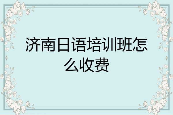 济南日语培训班怎么收费