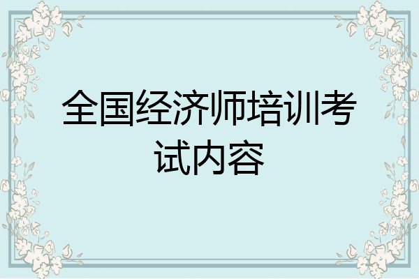 全国经济师培训考试内容