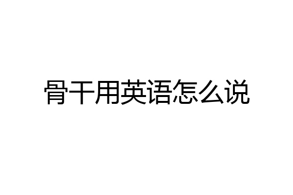 骨干用英语怎么说