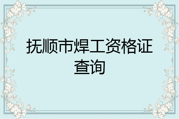抚顺市焊工资格证查询