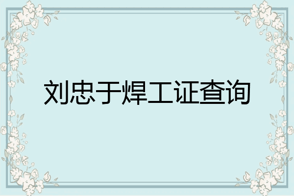 刘忠于焊工证查询