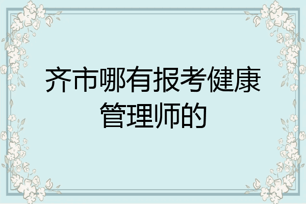 齐市哪有报考健康管理师的