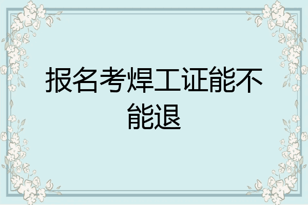 报名考焊工证能不能退