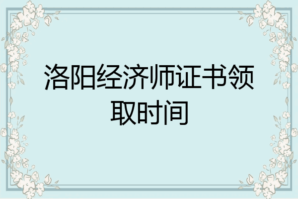 洛阳经济师证书领取时间