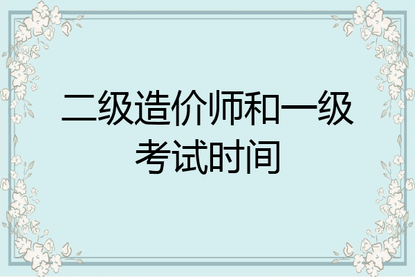 二级造价师和一级考试时间