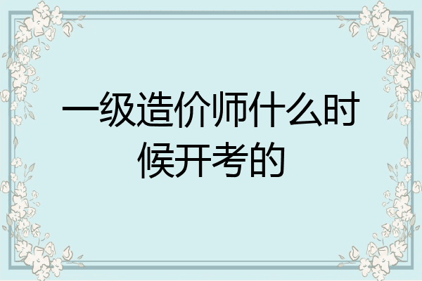 一级造价师什么时候开考的