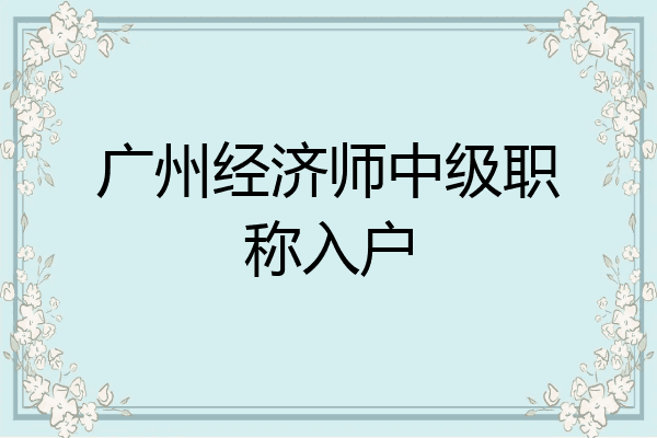 广州经济师中级职称入户