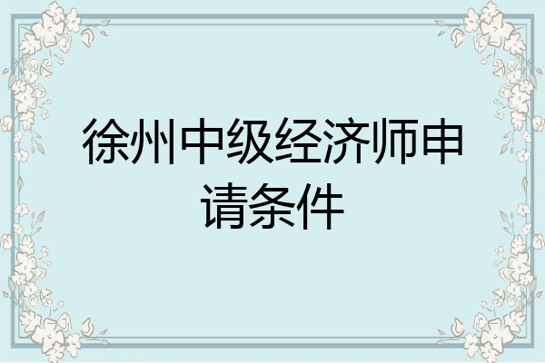 徐州中级经济师申请条件