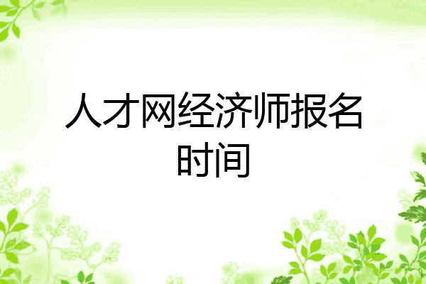 人才网经济师报名时间