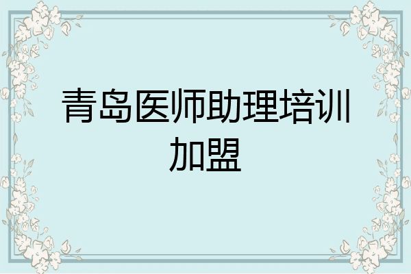 青岛医师助理培训加盟