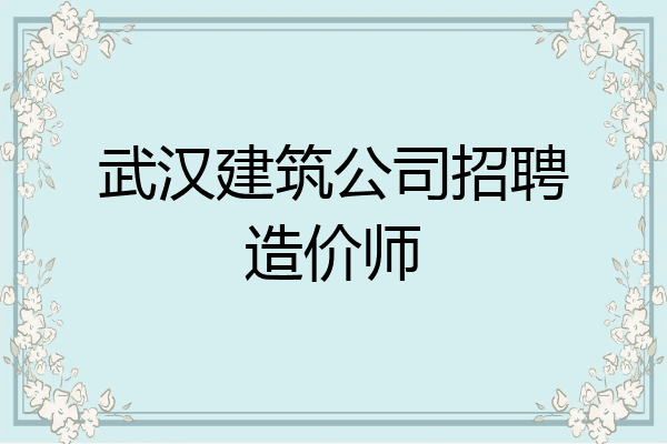 武汉建筑公司招聘造价师