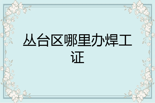 丛台区哪里办焊工证