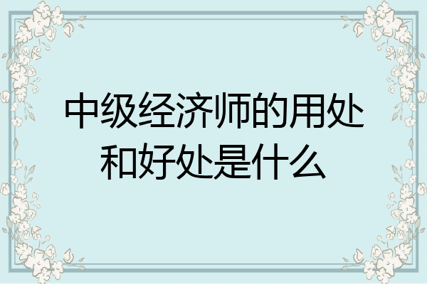 中级经济师的用处和好处是什么
