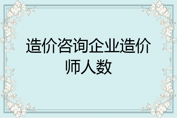 造价咨询企业造价师人数