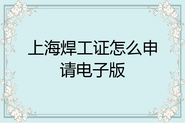 上海焊工证怎么申请电子版