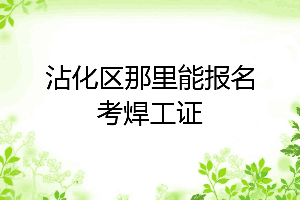 沾化区那里能报名考焊工证