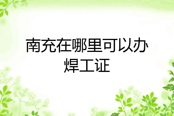 南充在哪里可以办焊工证