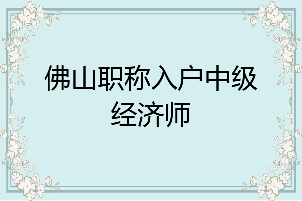 佛山职称入户中级经济师