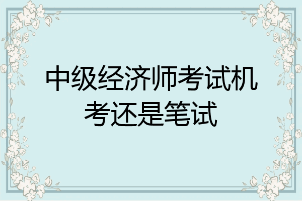 中级经济师考试机考还是笔试