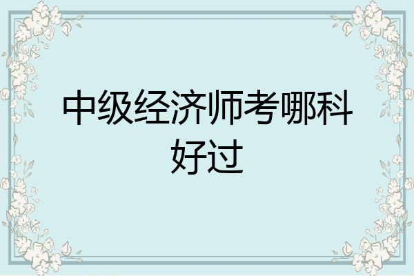中级经济师考哪科好过