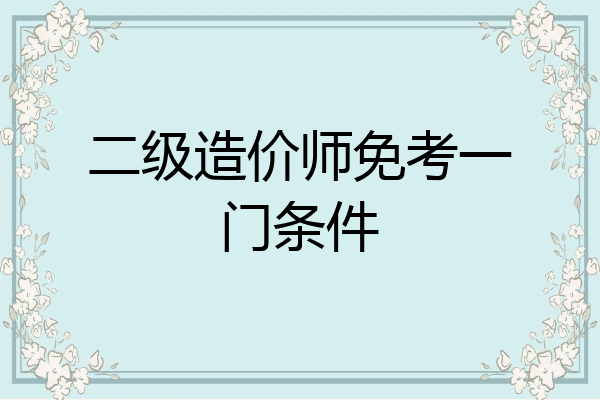 二级造价师免考一门条件