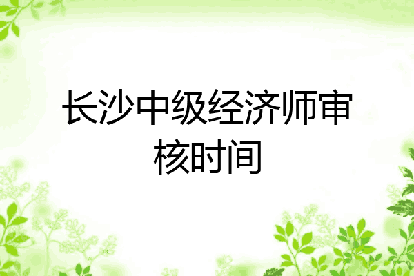长沙中级经济师审核时间