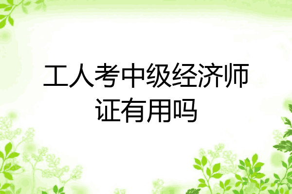 工人考中级经济师证有用吗
