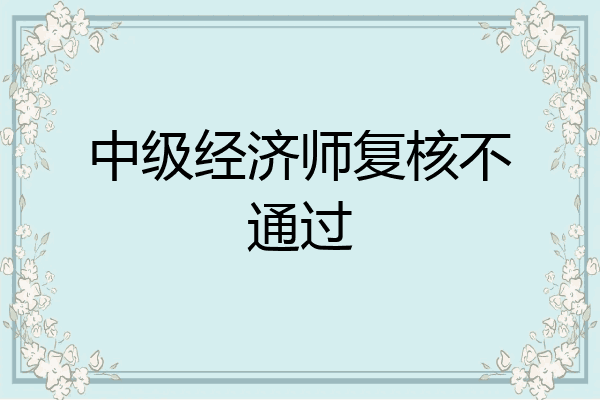 中级经济师复核不通过