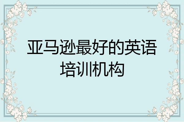 亚马逊最好的英语培训机构