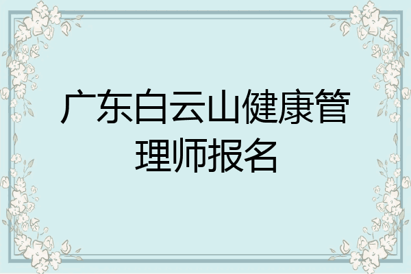 广东白云山健康管理师报名