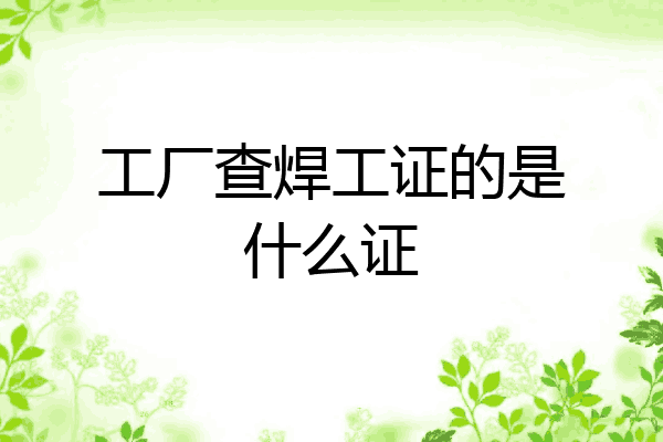 工厂查焊工证的是什么证