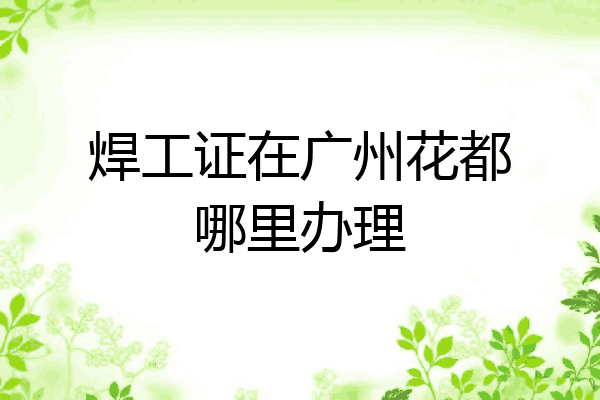 焊工证在广州花都哪里办理