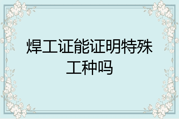 焊工证能证明特殊工种吗