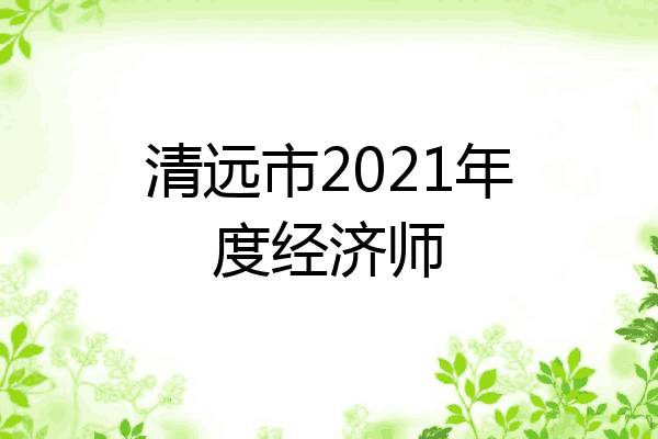 清远市2021年度经济师