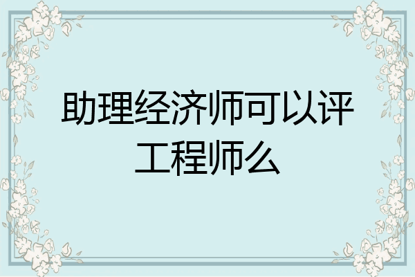 助理经济师可以评工程师么