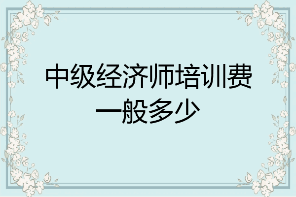 中级经济师培训费一般多少