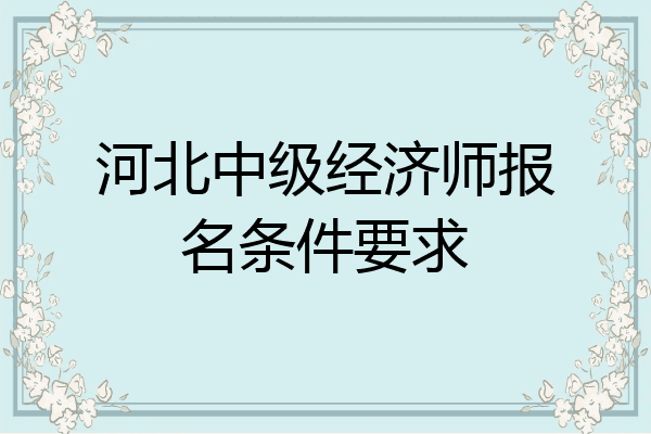 河北中级经济师报名条件要求